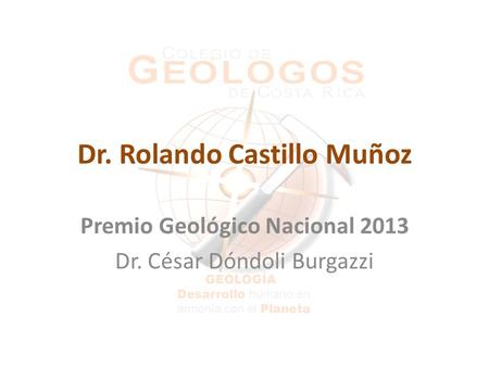 Dr. Rolando Castillo Muñoz Premio Geológico Nacional 2013 Dr. César Dóndoli Burgazzi.