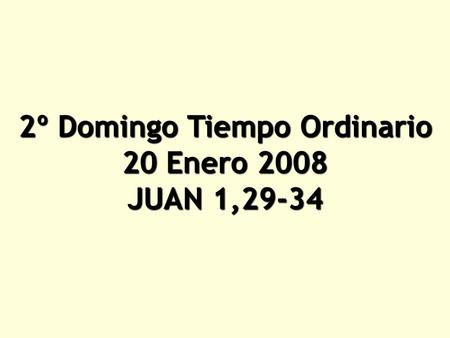 2º Domingo Tiempo Ordinario 20 Enero 2008 JUAN 1,29 ‑ 34.