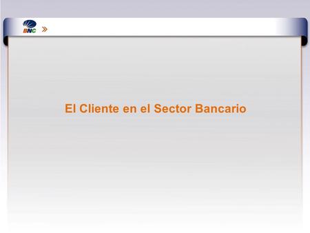 El Cliente en el Sector Bancario. El Cliente Interno El Cliente Interno son los empleados El servicio prestado a los Clientes Internos influye directamente.
