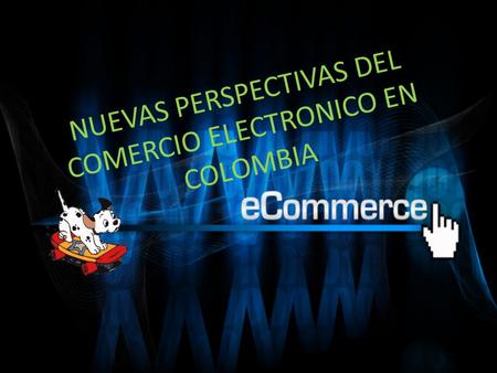 NUEVAS PERSPECTIVAS DEL COMERCIO ELECTRONICO EN COLOMBIA.