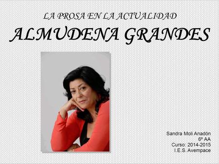ALMUDENA GRANDES Sandra Moli Anadón 6º AA Curso: 2014-2015 I.E.S. Avempace LA PROSA EN LA ACTUALIDAD.