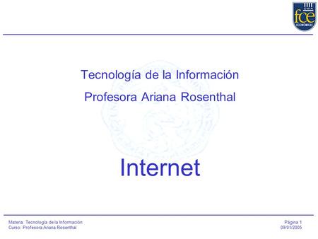 Página 1 09/01/2005 Materia: Tecnología de la Información Curso: Profesora Ariana Rosenthal Tecnología de la Información Profesora Ariana Rosenthal Internet.