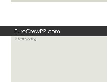 EuroCrewPR.com 1 st Staff Meeting. Introduccion  En la actualidad EuroCrewPR no es solo un club, es el sitio web más grande dedicado a la comunidad europea.