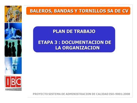 BALEROS, BANDAS Y TORNILLOS SA DE CV PLAN DE TRABAJO ETAPA 3 : DOCUMENTACION DE LA ORGANIZACION ETAPA 3 : DOCUMENTACION DE LA ORGANIZACION PROYECTO SISTEMA.