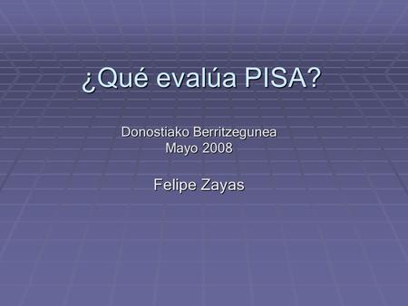 ¿Qué evalúa PISA? Donostiako Berritzegunea Mayo 2008 Felipe Zayas.