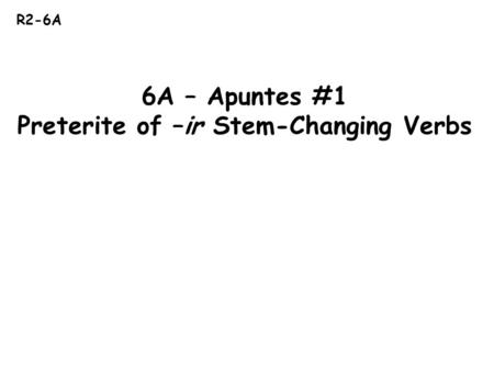 R2-6A 6A – Apuntes #1 Preterite of –ir Stem-Changing Verbs.