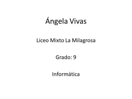 Ángela Vivas Liceo Mixto La Milagrosa Grado: 9 Informática.