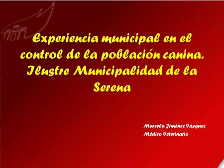 Experiencia municipal en el control de la población canina. Ilustre Municipalidad de la Serena Marcela Jiménez Vásquez Médico Veterinario.