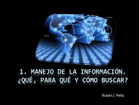 Rubén J. Peña. Objetivos 1.- Definir las necesidades de información 2- Planear la búsqueda de información 3- Usar estrategias de búsqueda 4- Identificar.
