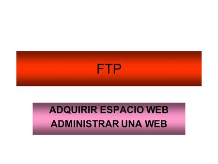 FTP ADQUIRIR ESPACIO WEB ADMINISTRAR UNA WEB. Instalar FTP Una vez comprado (cuesta muy poco una licencia, se tiene plena seguridad de funcionamiento.