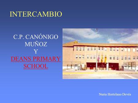 INTERCAMBIO C.P. CANÓNIGO MUÑOZ Y DEANS PRIMARY SCHOOL Nuria Hortelano Devés.