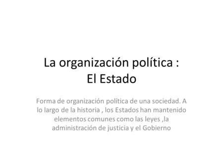 La organización política : El Estado Forma de organización política de una sociedad. A lo largo de la historia, los Estados han mantenido elementos comunes.