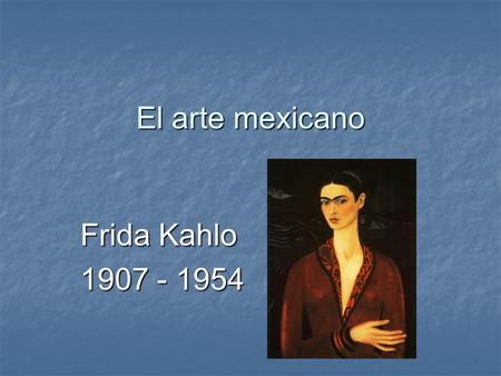 El arte mexicano Frida Kahlo 1907 - 1954.