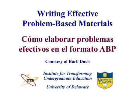 University of Delaware Writing Effective Problem-Based Materials Institute for Transforming Undergraduate Education Courtesy of Barb Duch Cómo elaborar.