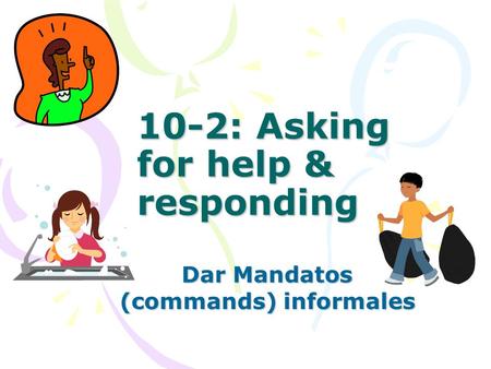 10-2: Asking for help & responding Dar Mandatos (commands) informales.