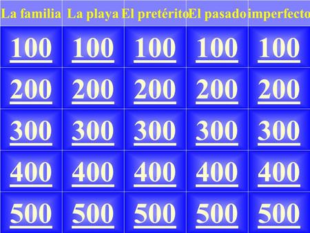 100 imperfectoEl pasadoLa playaEl pretéritoLa familia 100 200 300 400 500 200 300 400 500.