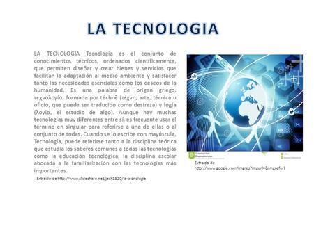 LA TECNOLOGIA LA TECNOLOGIA Tecnología es el conjunto de conocimientos técnicos, ordenados científicamente, que permiten diseñar y crear bienes y servicios.