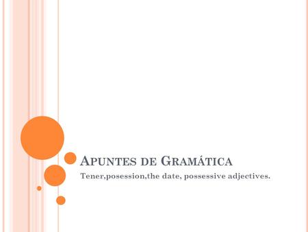 A PUNTES DE G RAMÁTICA Tener,posession,the date, possessive adjectives.