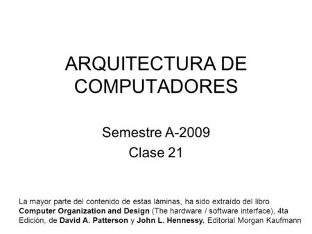 ARQUITECTURA DE COMPUTADORES Semestre A-2009 Clase 21 La mayor parte del contenido de estas láminas, ha sido extraído del libro Computer Organization and.