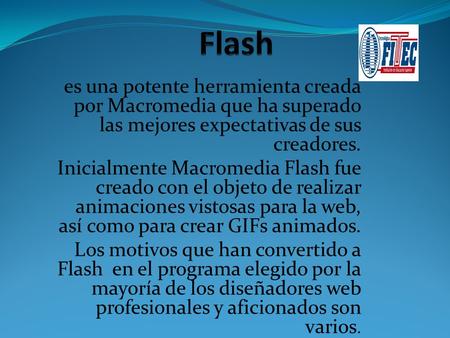 es una potente herramienta creada por Macromedia que ha superado las mejores expectativas de sus creadores. Inicialmente Macromedia Flash fue creado con.