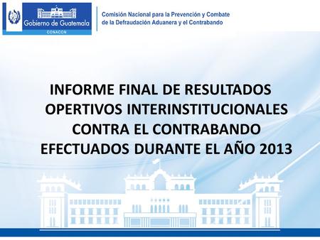 INFORME FINAL DE RESULTADOS OPERTIVOS INTERINSTITUCIONALES CONTRA EL CONTRABANDO EFECTUADOS DURANTE EL AÑO 2013.