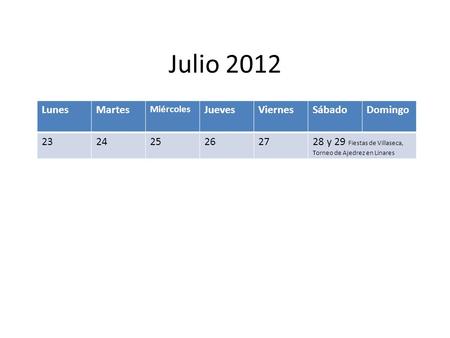Julio 2012 LunesMartes Miércoles JuevesViernesSábadoDomingo 232425262728 y 29 Fiestas de Villaseca, Torneo de Ajedrez en Linares.