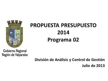 PROPUESTA PRESUPUESTO 2014 Programa 02 División de Análisis y Control de Gestión Julio de 2013.