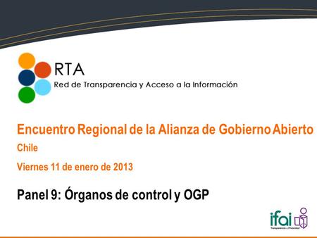 Encuentro Regional de la Alianza de Gobierno Abierto Chile Viernes 11 de enero de 2013 Panel 9: Órganos de control y OGP.