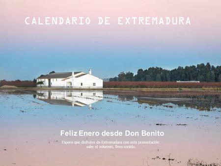 Espero que disfrutes de Extremadura con esta presentación sube el volumen, lleva sonido. CALENDARIO DE EXTREMADURA Feliz Enero desde Don Benito.