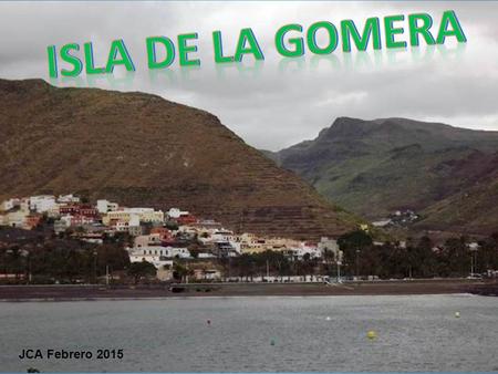 ... JCA Febrero 2015 ... SAN SEBASTIÁN DE LA GOMERA La Gomera es una de las siete islas principales de las islas Canarias. Está situada en la parte.