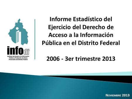 Informe Estadístico del Ejercicio del Derecho de Acceso a la Información Pública en el Distrito Federal 2006 - 3er trimestre 2013 N OVIEMBRE 2013.