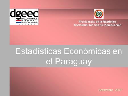 Estadísticas Económicas en el Paraguay Presidencia de la República Secretaría Técnica de Planificación Setiembre, 2007.