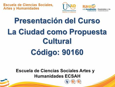 Escuela de Ciencias Sociales, Artes y Humanidades Presentación del Curso La Ciudad como Propuesta Cultural Código: 90160 Escuela de Ciencias Sociales Artes.