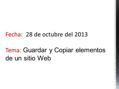 Fecha: 28 de octubre del 2013 Tema: Guardar y Copiar elementos de un sitio Web.