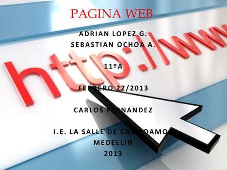 ADRIAN LOPEZ G. SEBASTIAN OCHOA A. 11ºA FEBRERO 22/2013 CARLOS FERNANDEZ I.E. LA SALLE DE CAMPOAMOR MEDELLIN 2013 PAGINA WEB.