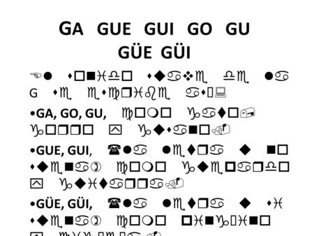 GA GUE GUI GO GU GÜE GÜI El sonido suave de la G se escribe así: