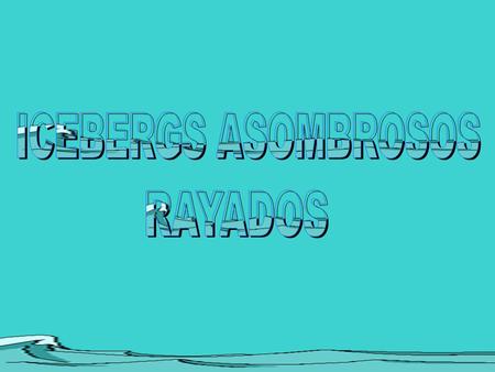 ICEBERGS ASOMBROSOS RAYADOS