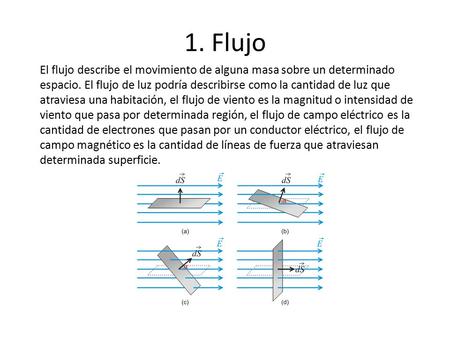 1. Flujo El flujo describe el movimiento de alguna masa sobre un determinado espacio. El flujo de luz podría describirse como la cantidad de luz que atraviesa.