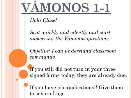 VÁMONOS 1-1 Hola Clase! Seat quickly and silently and start answering the Vámonos questions. Objetive: I can understand classroom commands If you still.