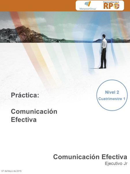 07 de Mayo de 2015 Práctica: Comunicación Efectiva Nivel 2 Cuatrimestre 1 Comunicación Efectiva Ejecutivo Jr.