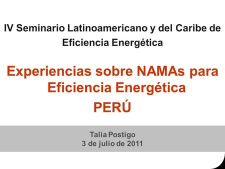 IV Seminario Latinoamericano y del Caribe de Eficiencia Energética Experiencias sobre NAMAs para Eficiencia Energética PERÚ Talia Postigo 3 de julio de.