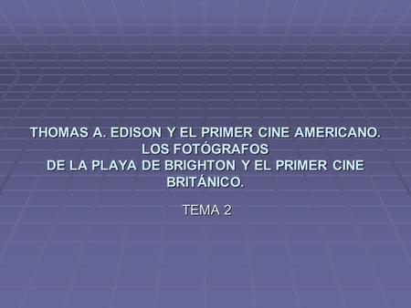 THOMAS A. EDISON Y EL PRIMER CINE AMERICANO. LOS FOTÓGRAFOS DE LA PLAYA DE BRIGHTON Y EL PRIMER CINE BRITÁNICO. TEMA 2.