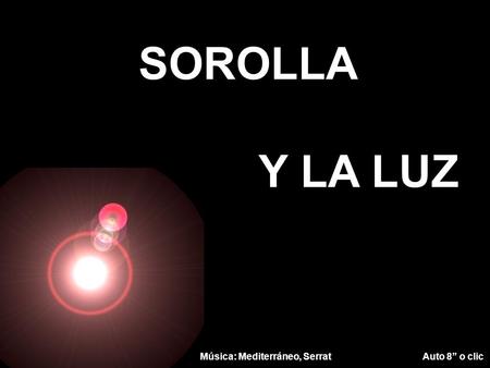 SOROLLA Y LA LUZ Música: Mediterráneo, Serrat  Auto 8” o clic.