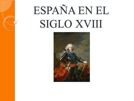 ESPAÑA EN EL SIGLO XVIII