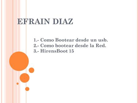 EFRAIN DIAZ 1.- Como Bootear desde un usb. 2.- Como bootear desde la Red. 3.- HirensBoot 15.