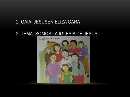 2. gaia: Jesusen Eliza gara 2. Tema: Somos la Iglesia de Jesús