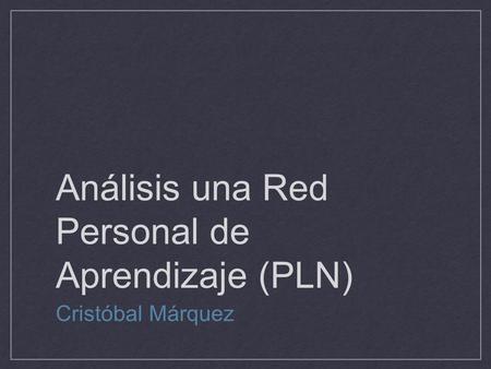 Análisis una Red Personal de Aprendizaje (PLN) Cristóbal Márquez.