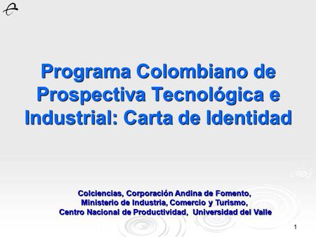 1 Programa Colombiano de Prospectiva Tecnológica e Industrial: Carta de Identidad Colciencias, Corporación Andina de Fomento, Ministerio de Industria,