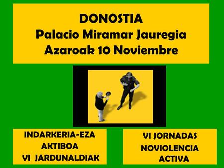 DONOSTIA Palacio Miramar Jauregia Azaroak 10 Noviembre VI JORNADAS NOVIOLENCIA ACTIVA INDARKERIA-EZA AKTIBOA VI JARDUNALDIAK.