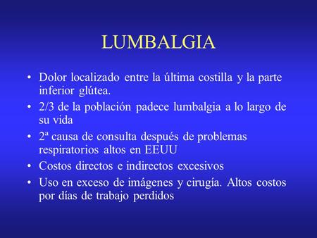 LUMBALGIA Dolor localizado entre la última costilla y la parte inferior glútea. 2/3 de la población padece lumbalgia a lo largo de su vida 2ª causa de.